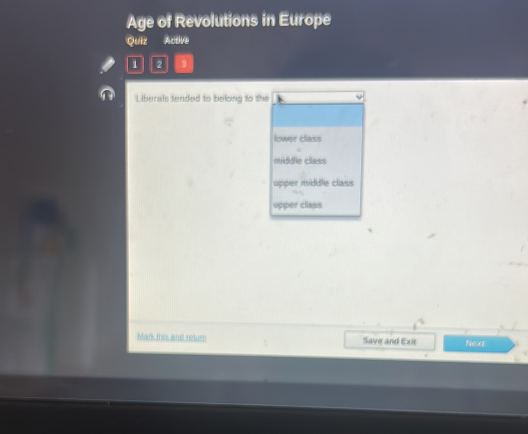 Age of Revolutions in Europe
Quiz Active
2 3
Liberals tended to belong to the
lower class
middle class
apper middle class
upper class
Mark this and retum Save and Exit Next