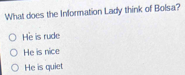 What does the Information Lady think of Bolsa?
He is rude
He is nice
He is quiet