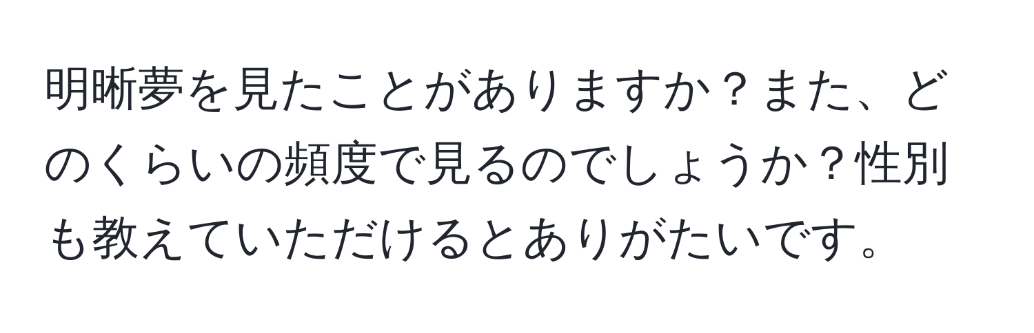 明晰夢を見たことがありますか？また、どのくらいの頻度で見るのでしょうか？性別も教えていただけるとありがたいです。