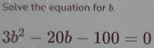 Solve the equation for b.
3b^2-20b-100=0