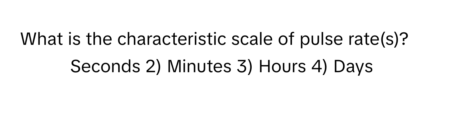 What is the characteristic scale of pulse rate(s)?

1) Seconds 2) Minutes 3) Hours 4) Days