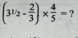 (3^(1/_2)- 2/3 )*  4/5 = ?