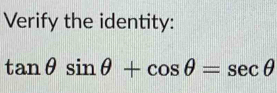 Verify the identity:
tan θ sin θ +cos θ =sec θ