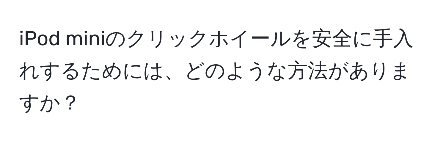 iPod miniのクリックホイールを安全に手入れするためには、どのような方法がありますか？