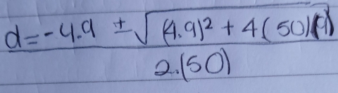 d=frac -4.9± sqrt((4.9)^2)+4(50)(1)2.(50)