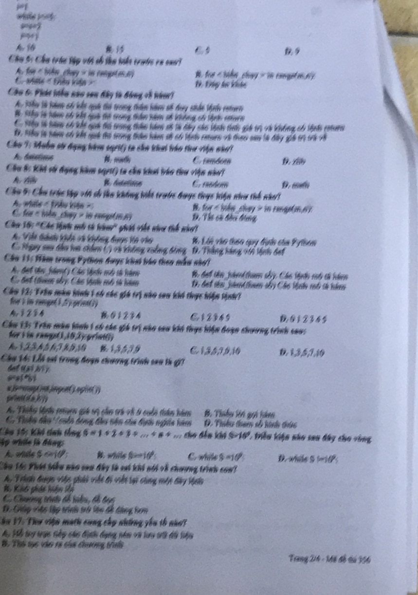 ve v o  
Chu 5: Chu trá tập với cố tm tiho trưtc en cue?
60° ile oey - in congetes e
vhna ' Giều viên Đ. Đáp lư khảo
Cho 6: Phát tiêu nao san đây tà đóng về nàn)
Ay Thu là hn cố lắt qui thờ tronng thn hànn số đay niắn Mnh cstn
B. Sểu là bim có kết quà thổ trong thầm năm số không có thnh nern
1oo in Bane 6 1ht qun thủ tronng tho năm as ln day nho bon them giả tr V Widnig o tnds renero
1. Hhe in ne on kht mak the trong than mam so of lan reere is theo san l4 day gie tre tr 78
Cho T: Mabn stư đụng bàm sgri() tn cha khai táo thư Vn nàn1
C. 86e0 D ∠ 6b
Chu B: Khi vử dụng hàm sqett) ta cha khi táo thư Vện nhơi
A A B. dutetons C. autor D. c
Chu 5: Chu trúc tập với số tha không biết trước đuợc thực hiện như thế nhot
A. whiu = friều kiêu =
for in
C. for « iho chay » 1n rengele m D, Thc cà thei Meg (m,6)
Chu 16: ''Cho thnh mh cử bà'' giái viết via tíh nhơt
A Viềt tàh khi và không dayc Vn vào K. Lái vào thên quy đướn của P ylbon
C. Ngụy sau dầu ta chânn () cà không xuàng bóng D. Thắng háng 1ới lệnh đet
Câu 11: Him trong Python dayc khai báo theo nẫu nhoi
A đợh te fhd y Cáo teh mó tó hà B đet tên_ nàn thum sây, Cáo thnhn vt tả hànm
Có tưt thum ny Cho thiận mố tả hàm D. đat thn jot tmen abry Choo Medo end t nhen
Cáa 12: Trên mùa hình 1 có cáo giá trị nho sau khi thực hiện tinh 
for i in cangel1 2 ) prien( i)
Ar② 01234 E12349 D@12345
Chu Ủ: Trên mùn hình 1 có cáa gih trị nho cau khi thục biện đoạn chương trình cao
for i in rangs(1,10,2)print(i)
B 13639 C1357010 0,1,3,6,1,4
Chu 14: Lỗi sai trong hoạn chương trình saa th gi7
det Ha i  b i  
sratost
a le rap in impuel 3 ophs( y)
A. Thiều lhnh rcn giá v3 củo trả về ở cuốn thân bàm B. Tinếu kớn gui hàn
. Trộn dầu T ouên bong tàu nên của bựin ngệa băm D. Tnhu tham số hành thức
Chu tố: khi tính thng a=1+2+3+...+n+m cho dến kha S=10° 1 thêu khện nho sau dây cho vòng
ập whc là đông
As vnde S celθ ; B while f--10 C. while $=16° D.whle Stmids
Câu 1ác Phái tiểu nào san đây là sai khi nói về chương trình con
Ay Trhn dược vậc giải viết đi việt lại cung mật đày Vgin
B Kht phiái hiện Xà
C. Chường trh đổ tiểu, đổ bac
D. Chnp vệp tập tinh sh lên đề dàng bem
Căn 17: Thư viện mạth cung chp những yêu th nhấ
Ay Mỗ try tục tếp cáo định dụng nêm vi lưo tớ dộ tậu
B. Thổ sục vào r3 của chương tihi
Trang Vh - Mô đỗ tú 3