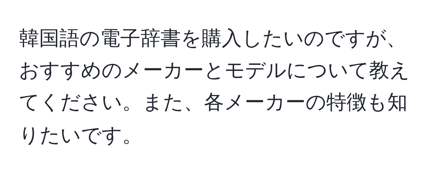 韓国語の電子辞書を購入したいのですが、おすすめのメーカーとモデルについて教えてください。また、各メーカーの特徴も知りたいです。