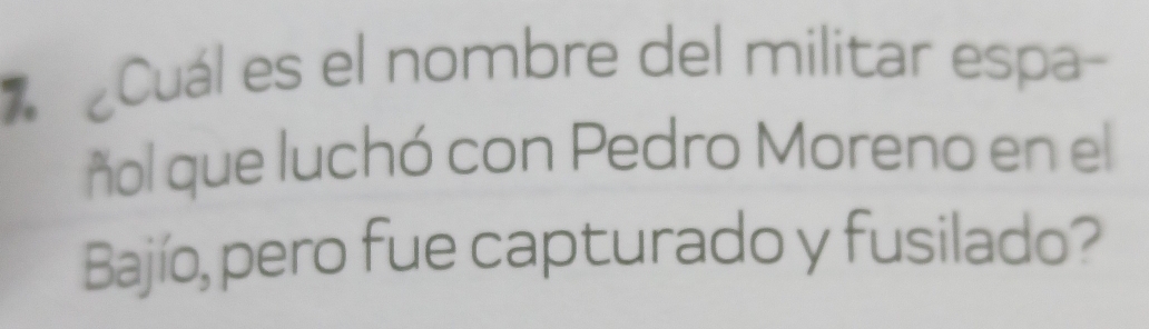 Cuál es el nombre del militar espa- 
ñol que luchó con Pedro Moreno en el 
Bajío, pero fue capturado y fusilado?