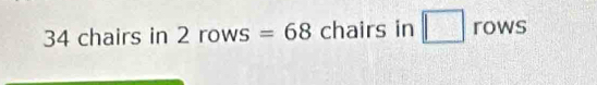 34 chairs in 2 rows =68 chairs in □ rows