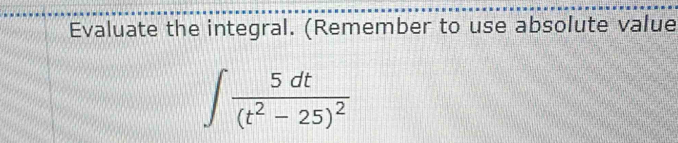 Evaluate the integral. (Remember to use absolute value
∈t frac 5dt(t^2-25)^2