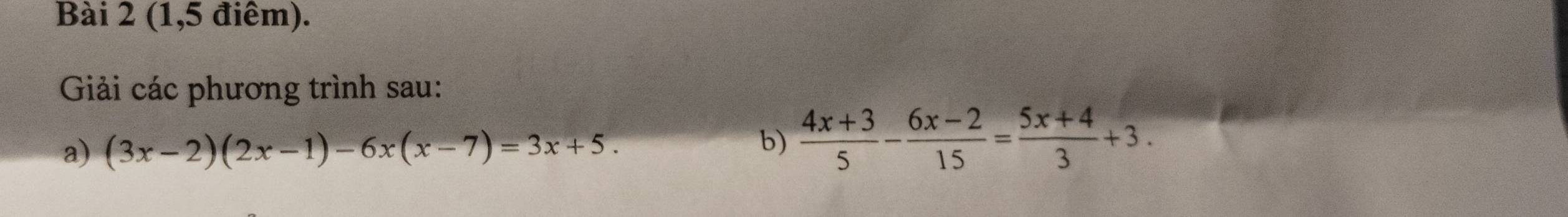 (1,5 điêm). 
Giải các phương trình sau: 
a) (3x-2)(2x-1)-6x(x-7)=3x+5. 
b)  (4x+3)/5 - (6x-2)/15 = (5x+4)/3 +3.