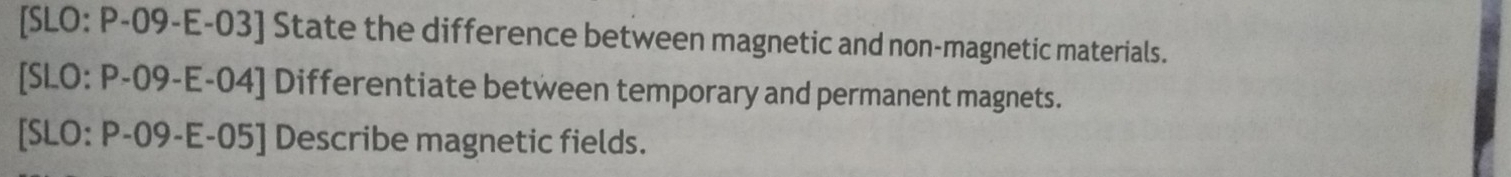 [SLO: P-09-E-03] State the difference between magnetic and non-magnetic materials. 
[SLO: P-09-E-04] Differentiate between temporary and permanent magnets. 
[SLO: P-09-E-05] Describe magnetic fields.