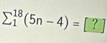 sumlimits  underline1^(18)(5n-4)=[?]