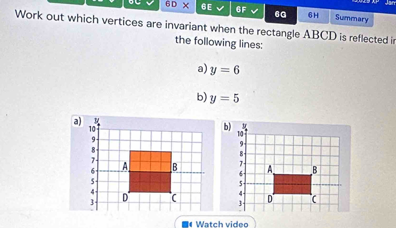 AP Jam 
6D × 6E 6F 6G 6H Summary 
Work out which vertices are invariant when the rectangle ABCD is reflected in 
the following lines: 
a) y=6
b) y=5
Watch video