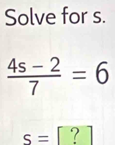 Solve for s.
 (4s-2)/7 =6
s= 7