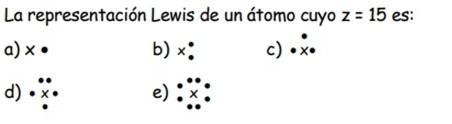 La representación Lewis de un átomo cuyo z=15 es:
a) × b) × c) x
d)
e)