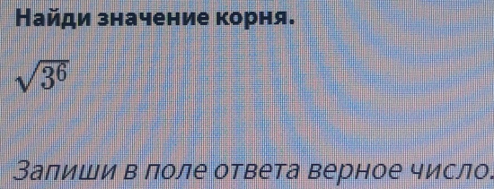 Найди значение корня.
sqrt(3^6)
Залиши в поле ответа верное число.