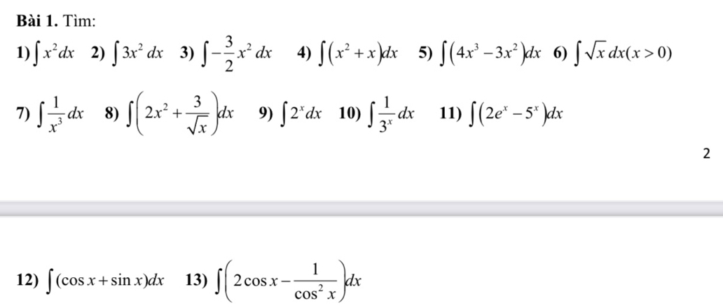 Tìm: 
1) ∈t x^2dx 2) ∈t 3x^2dx 3) ∈t - 3/2 x^2dx 4) ∈t (x^2+x)dx 5) ∈t (4x^3-3x^2)dx 6) ∈t sqrt(x)dx(x>0)
7) ∈t  1/x^3 dx 8) ∈t (2x^2+ 3/sqrt(x) )dx 9) ∈t 2^xdx 10) ∈t  1/3^x dx 11) ∈t (2e^x-5^x)dx
2 
12) ∈t (cos x+sin x)dx 13) ∈t (2cos x- 1/cos^2x )dx