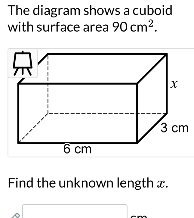 The diagram shows a cuboid 
with surface area 90cm^2. 
Find the unknown length x. 
□