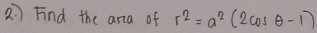 2: ) Find the ara of r^2=a^2(2cos θ -1)