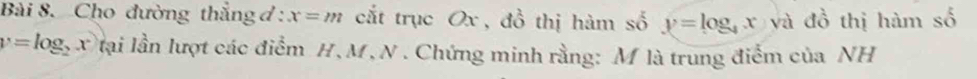 Cho đường thắng đ: x=m cắt trục Ox , đồ thị hàm số y=log _4x và đồ thị hàm số
y=log _2x llại lần lượt các điểm H, M, N. Chứng minh rằng: M là trung điểm của NH