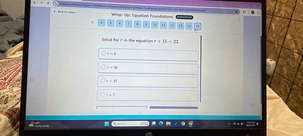 ← Back to Lesson Wrap-Up: Equation Foundations ASSESSMENT
4 5 6 7 8 9 10 11 12 13 14 15
Solve for r in the equation r+15=22.
r=6
r=38
r=37
r=7
astly claudy Search