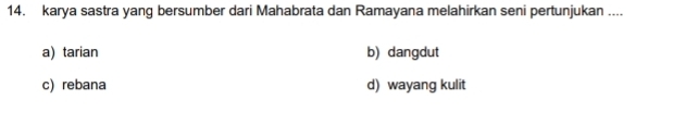 karya sastra yang bersumber dari Mahabrata dan Ramayana melahirkan seni pertunjukan ....
a) tarian b) dangdut
c) rebana d) wayang kulit