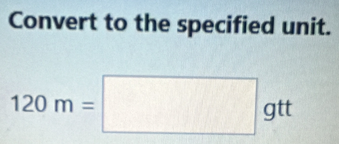 Convert to the specified unit.
120m=□ gtt