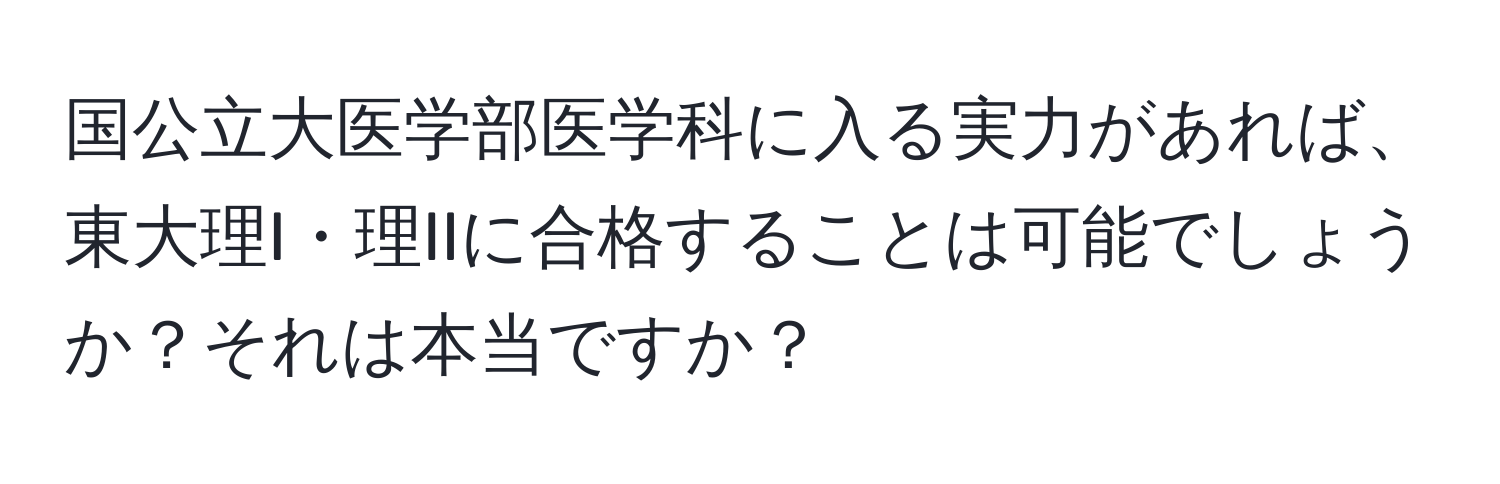 国公立大医学部医学科に入る実力があれば、東大理I・理IIに合格することは可能でしょうか？それは本当ですか？