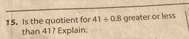 Is the quotient for 41/ 0.8 greater or less 
than 41? Explain.