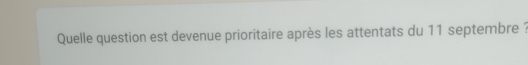 Quelle question est devenue prioritaire après les attentats du 11 septembre ?