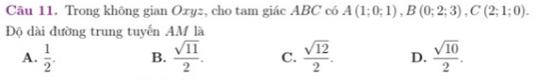 Trong không gian Oxyz, cho tam giác ABC có A(1;0;1), B(0;2;3), C(2;1;0). 
Độ dài đường trung tuyến AM là
A.  1/2 . B.  sqrt(11)/2 . C.  sqrt(12)/2 . D.  sqrt(10)/2 .