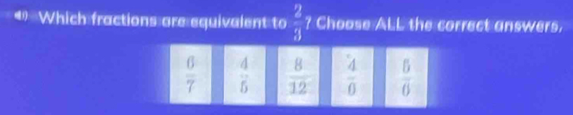 Which fractions are equivalent to  2/3  ? Choose ALL the correct answers.