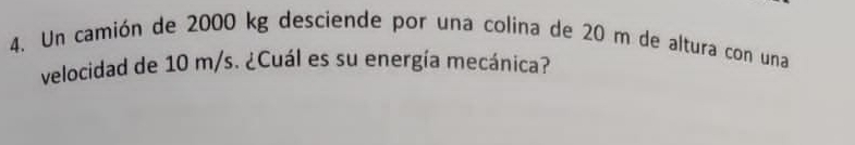 Un camión de 2000 kg desciende por una colina de 20 m de altura con una 
velocidad de 10 m/s. ¿Cuál es su energía mecánica?