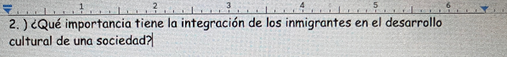 1 
2 
3
4
5
2. ) ¿Qué importancia tiene la integración de los inmigrantes en el desarrollo 
cultural de una sociedad?