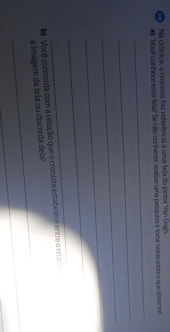 Na crônica, o cronista faz referência a uma tela do pintor Van Gogh. 
a) Você conhece essa tela? Se não conhecer, realize uma pesquisa e tome notas sobre o que observar 
_ 
_ 
_ 
_ 
_ 
_ 
b) Você concorda com a relação que o cronista estabelece entre o relacions 
_ 
a imagem da tela ou discorda dela? 
_ 
_