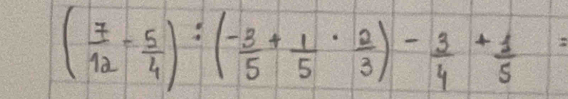 ( 7/12 - 5/4 ):( (-3)/5 + 1/5 ·  2/3 )- 3/4 + 1/5 =