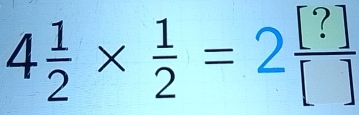 4 1/2 *  1/2 =2 [?]/[] 