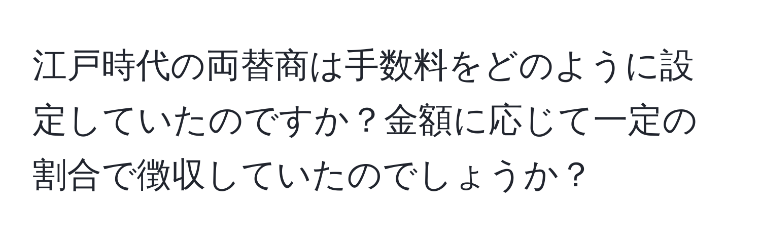 江戸時代の両替商は手数料をどのように設定していたのですか？金額に応じて一定の割合で徴収していたのでしょうか？