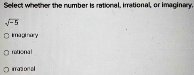 Select whether the number is rational, irrational, or imaginary.
sqrt(-5)
imaginary
rational
irrational