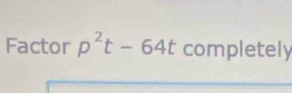 Factor p^2t-64t completely