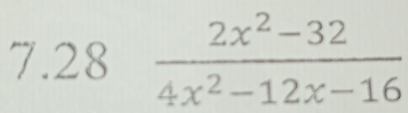 7.28  (2x^2-32)/4x^2-12x-16 