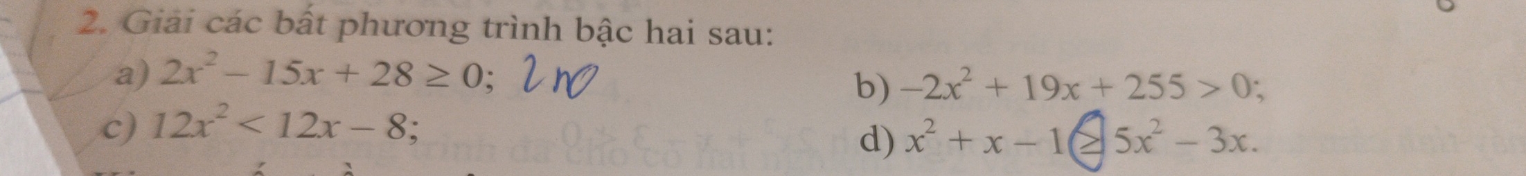 Giải các bất phương trình bậc hai sau: 
a) 2x^2-15x+28≥ 0
b) -2x^2+19x+255>0 、 
c) 12x^2<12x-8</tex> 
d) x^2+x-1 5x^2-3x.