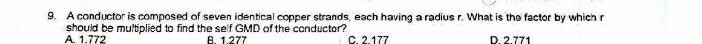 A conductor is composed of seven identical copper strands, each having a radius r. What is the factor by which r
should be multiplied to find the self GMD of the conductor?
A 1 772 A 1 277 C. 2.177 D 2 771