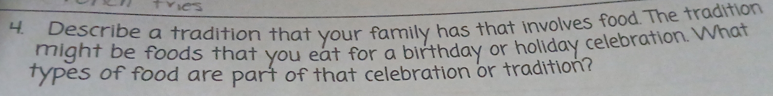 Describe a tradition that your family has that involves food.The tradition 
might be foods that you eat for a birthday or holiday celebration. What 
types of food are part of that celebration or tradition?