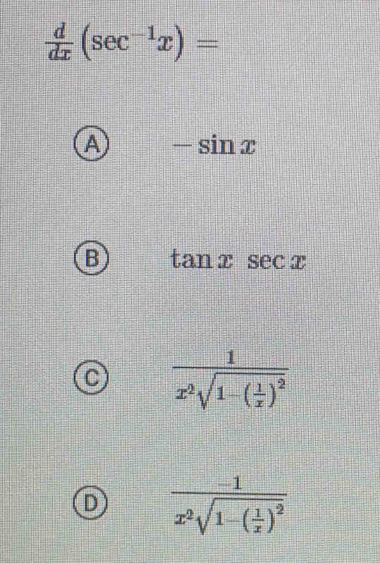  d/dx (sec^(-1)x)=
A -sin x
B tan xsec x
C frac 1x^2sqrt(1-(frac 1)x)^2
D frac -1x^2sqrt(1-(frac 1)x)^2