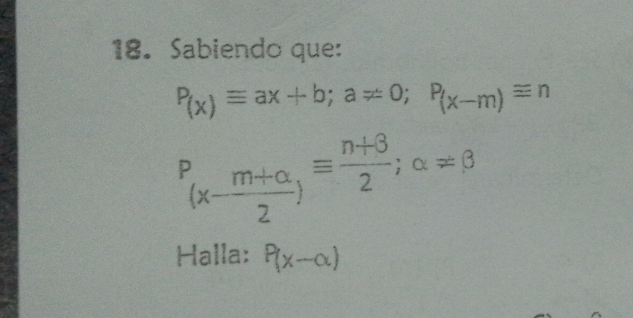 Sabiendo que:
P_(x)equiv ax+b; a!= 0; P_(x-m)equiv n
P_(x- (m+alpha )/2 )equiv  (n+3)/2 ; alpha =beta
Halla: P(x-alpha )