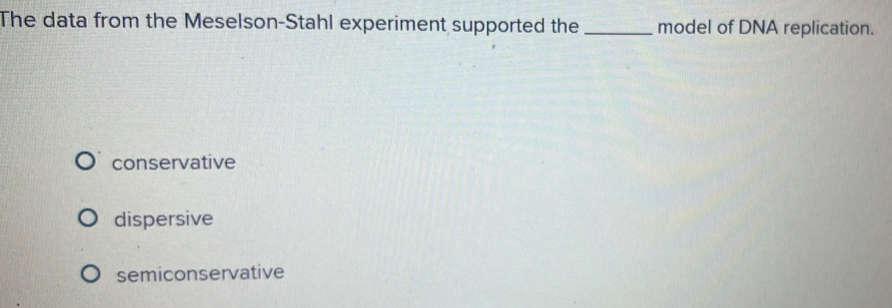 The data from the Meselson-Stahl experiment supported the _model of DNA replication.
conservative
dispersive
semiconservative