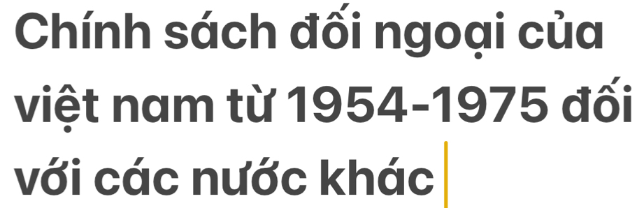 Chính sách đối ngoại của 
việt nam từ 1954-1975 đối 
với các nước khác