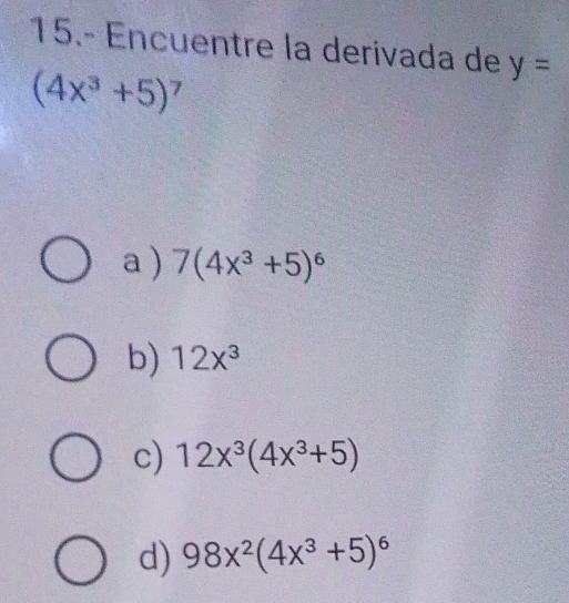 15.- Encuentre la derivada de y=
(4x^3+5)^7
a ) 7(4x^3+5)^6
b) 12x^3
c) 12x^3(4x^3+5)
d) 98x^2(4x^3+5)^6